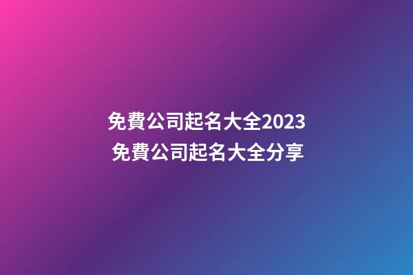 免費公司起名大全2023 免費公司起名大全分享